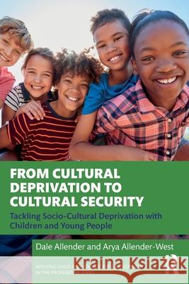 From Cultural Deprivation to Cultural Security: Tackling Socio-Cultural Deprivation with Children and Young People Dale Allender Arya Allender-West 9781032011707 Routledge