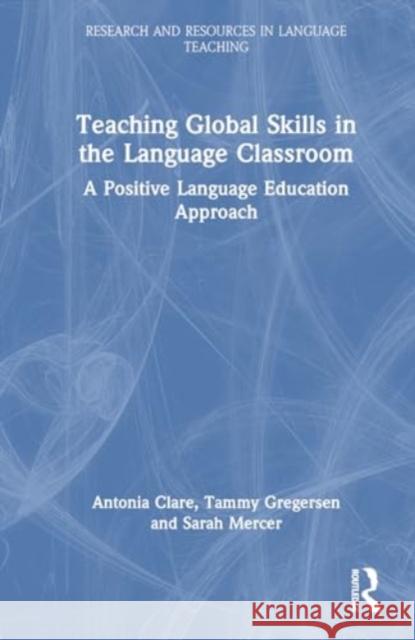 Teaching Global Skills in the Language Classroom: A Positive Language Education Approach Antonia Clare Tammy Gregersen Sarah Mercer 9781032011905