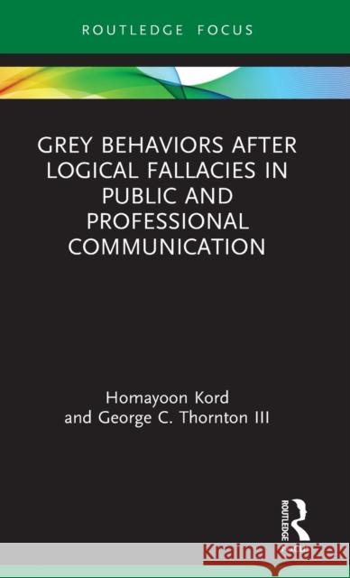 Grey Behaviors after Logical Fallacies in Public and Professional Communication Kord, Homayoon 9781032012049 Routledge