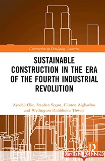 Sustainable Construction in the Era of the Fourth Industrial Revolution Ayodeji Oke Stephen Segun Clinton Aigbavboa 9781032012155 Routledge