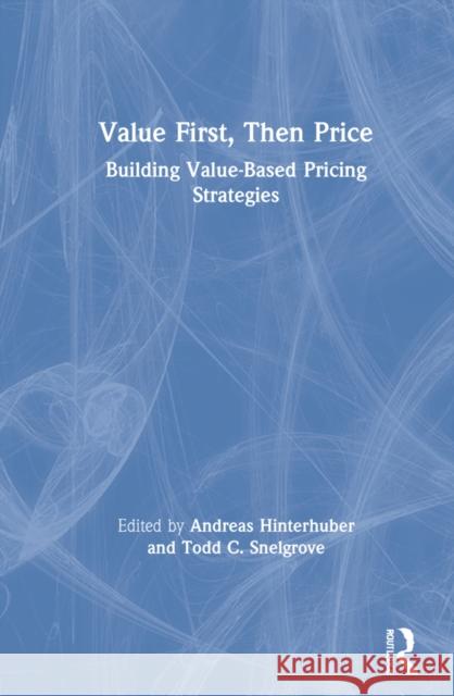 Value First, Then Price: Building Value-Based Pricing Strategies Andreas Hinterhuber Todd C. Snelgrove 9781032012193
