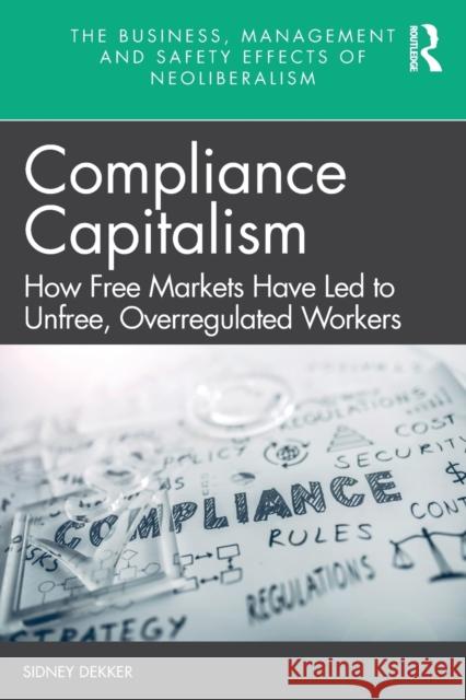 Compliance Capitalism: How Free Markets Have Led to Unfree, Overregulated Workers Sidney Dekker 9781032012353 Taylor & Francis Ltd