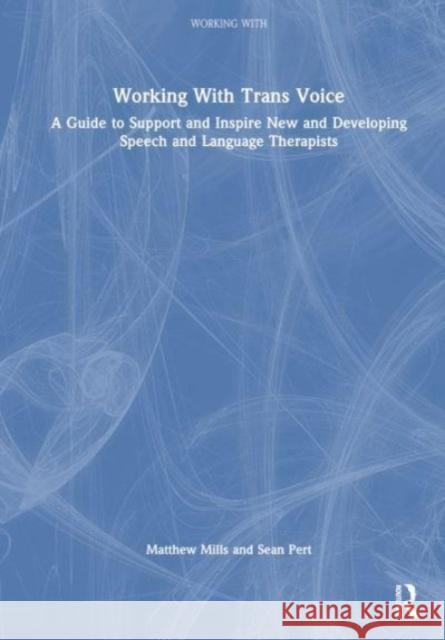 Working with Trans Voice: A Guide to Support and Inspire New, Developing and Established Practitioners Matthew Mills Sean Pert 9781032012612 Routledge