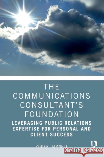 The Communications Consultant's Foundation: Leveraging Public Relations Expertise for Personal and Client Success Roger Darnell 9781032012674
