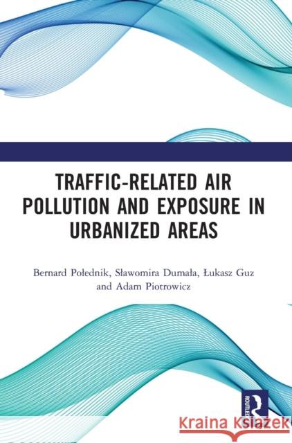 Traffic-Related Air Pollution and Exposure in Urbanized Areas Bernard Polednik Slawomira Dumala Lukasz Guz 9781032012810 Routledge