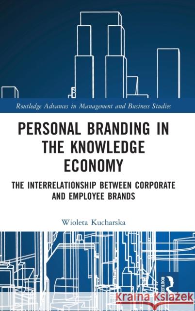 Personal Branding in the Knowledge Economy: The Inter-Relationship Between Corporate and Employee Brands Wioleta Kucharska 9781032013367