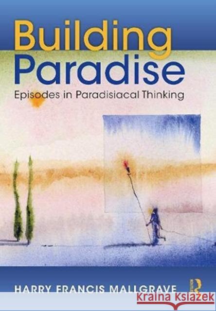 Building Paradise: Episodes in Paradisiacal Thinking Harry F. Mallgrave 9781032014012 Routledge
