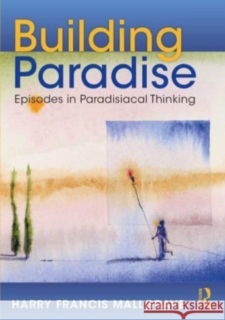 Building Paradise: Episodes in Paradisiacal Thinking Harry F. Mallgrave 9781032014029 Routledge
