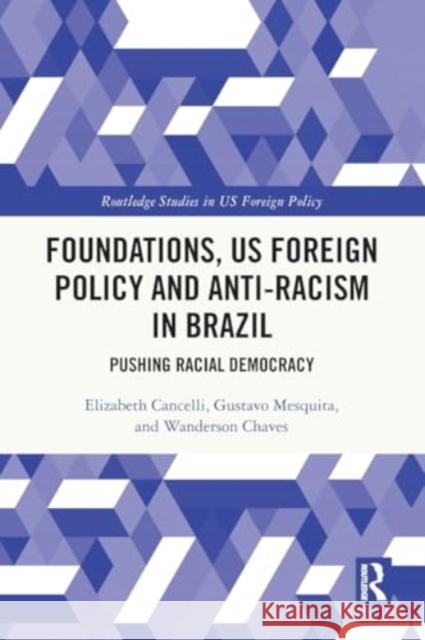 Foundations, Us Foreign Policy and Anti-Racism in Brazil: Pushing Racial Democracy Elizabeth Cancelli Gustavo Mesquita Wanderson Chaves 9781032014128 Routledge