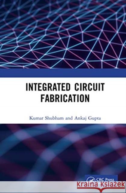 Integrated Circuit Fabrication Kumar Shubham Ankaj Gupta 9781032014296 CRC Press