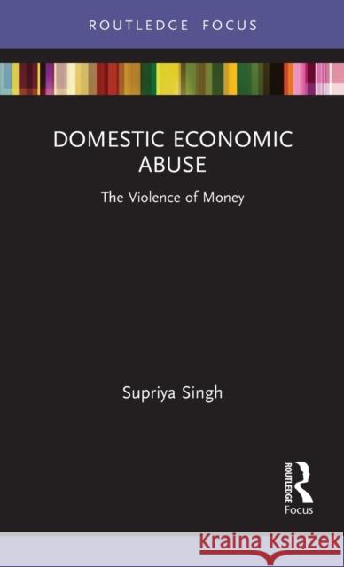 Domestic Economic Abuse: The Violence of Money Supriya Singh 9781032014302 Routledge