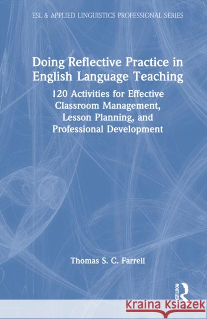 Doing Reflective Practice in English Language Teaching: 120 Activities for Effective Classroom Management, Lesson Planning, and Professional Developme Farrell, Thomas S. C. 9781032014579 Routledge