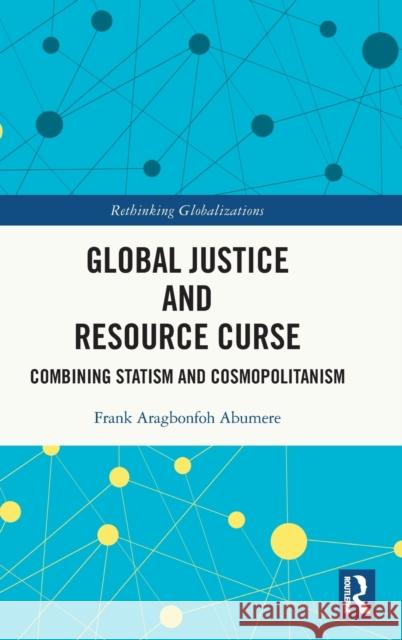 Global Justice and Resource Curse: Combining Statism and Cosmopolitanism Frank Aragbonfoh Abumere 9781032014630 Routledge