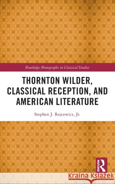 Thornton Wilder, Classical Reception, and American Literature Stephen J. Rojcewic 9781032014654 Routledge