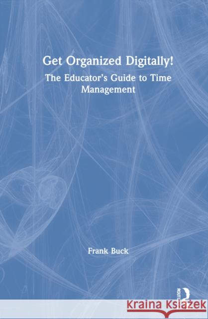 Get Organized Digitally!: The Educator's Guide to Time Management Frank Buck 9781032015064