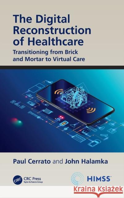 The Digital Reconstruction of Healthcare: Transitioning from Brick and Mortar to Virtual Care Paul Cerrato John Halamka 9781032015132 Himss Publishing
