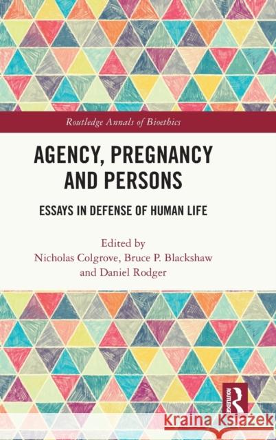 Agency, Pregnancy and Persons: Essays in Defense of Human Life Nicholas Colgrove Bruce Blackshaw Daniel Rodger 9781032015149 Routledge