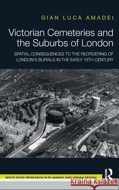 Victorian Cemeteries and the Suburbs of London: Spatial Consequences to the Reordering of London's Burials in the Early 19th Century Gian Luca Amadei 9781032015163 Routledge