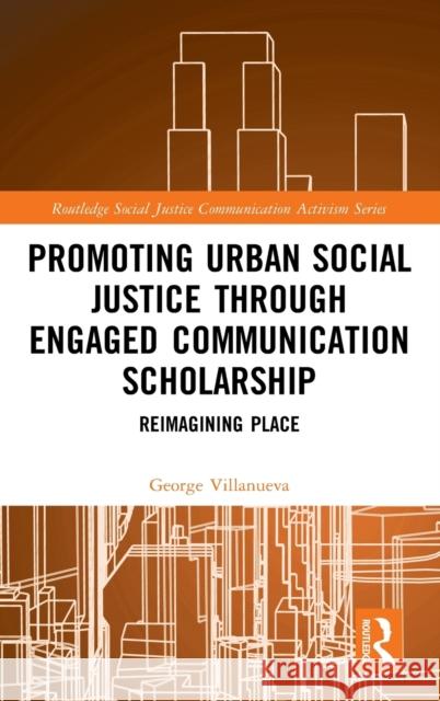 Promoting Urban Social Justice Through Engaged Communication Scholarship: Reimagining Place George Villanueva 9781032015170 Routledge