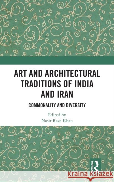 Art and Architectural Traditions of India and Iran: Commonality and Diversity Nasir Raza Khan 9781032015286