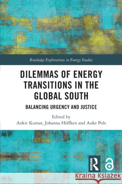 Dilemmas of Energy Transitions in the Global South: Balancing Urgency and Justice Ankit Kumar Johanna H?ffken Auke Pols 9781032015460