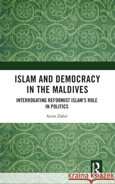Islam and Democracy in the Maldives: Interrogating Reformist Islam's Role in Politics Zahir, Azim 9781032015538 Routledge