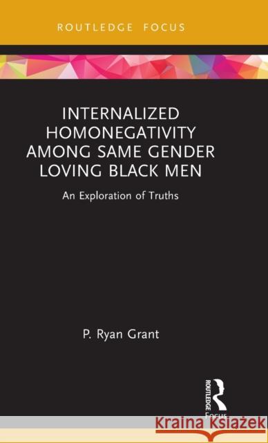 Internalized Homonegativity Among Same Gender Loving Black Men: An Exploration of Truths P. Ryan Grant 9781032015736 Routledge