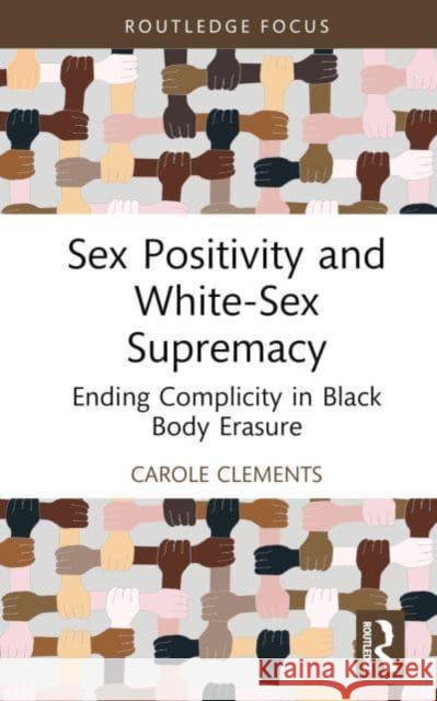 Sex Positivity and White-Sex Supremacy: Ending Complicity in Black Body Erasure Carole Clements 9781032015750 Taylor & Francis Ltd