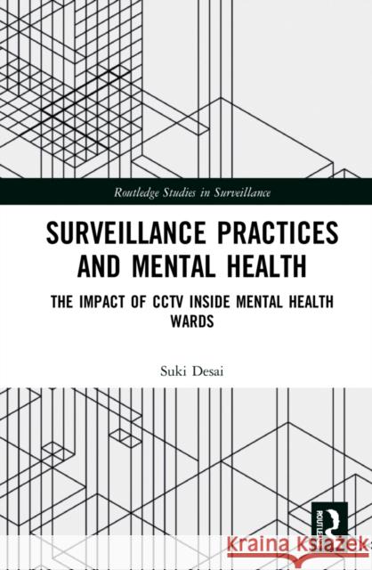 Surveillance Practices and Mental Health: The Impact of CCTV Inside Mental Health Wards Desai, Suki 9781032016085 Routledge