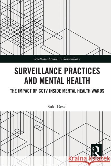 Surveillance Practices and Mental Health: The Impact of CCTV Inside Mental Health Wards Suki Desai 9781032016115 Routledge