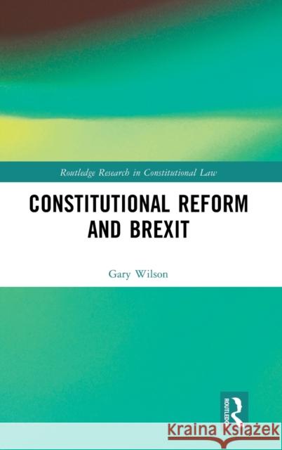 Constitutional Reform and Brexit Gary Wilson 9781032016160 Routledge