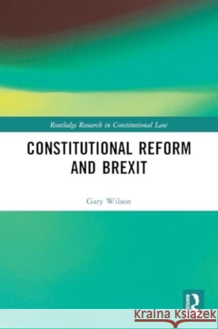 Constitutional Reform and Brexit Gary Wilson 9781032016207