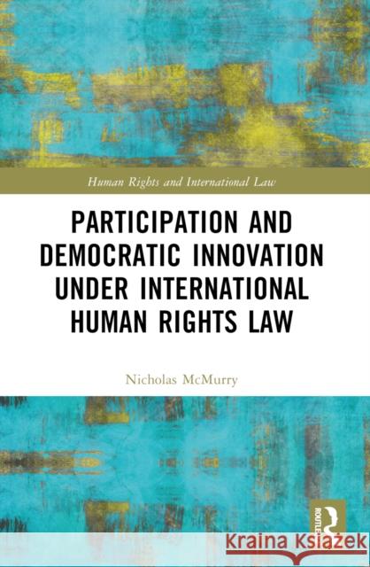 Participation and Democratic Innovation Under International Human Rights Law Nicholas McMurry 9781032016535 Routledge