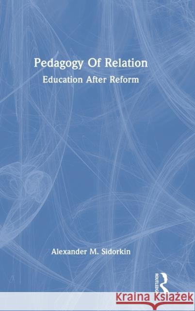 Pedagogy Of Relation: Education After Reform Sidorkin, Alexander M. 9781032016917 Taylor & Francis Ltd
