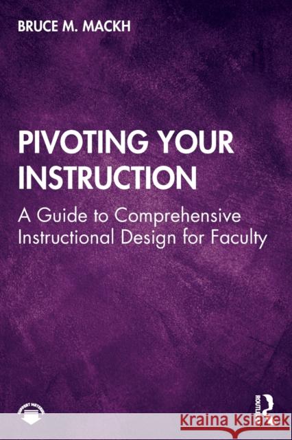 Pivoting Your Instruction: A Guide to Comprehensive Instructional Design for Faculty Bruce M. Mackh 9781032017099 Routledge