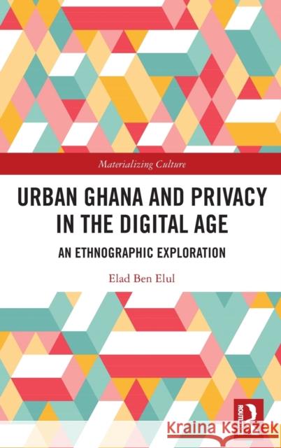 Urban Ghana and Privacy in the Digital Age: An Ethnographic Exploration Elad Ben Elul 9781032017334