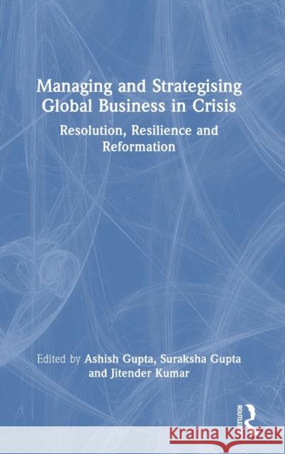 Managing and Strategising Global Business in Crisis: Resolve, Resilience, Return, Re-Imagination and Reform Kumar, Jitender 9781032017419