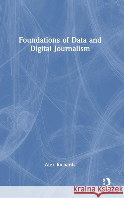 Foundations of Data and Digital Journalism Alex Richards 9781032017778 Routledge