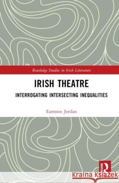 Irish Theatre: Interrogating Intersecting Inequalities Eamonn Jordan 9781032017921 Taylor & Francis Ltd