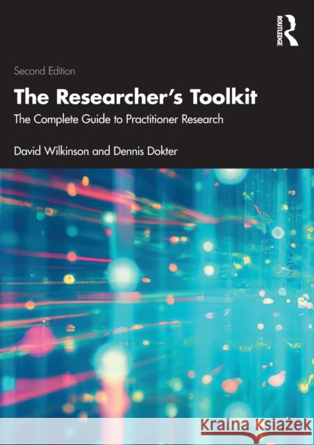 The Researcher's Toolkit: The Complete Guide to Practitioner Research David Wilkinson Dennis Dokter 9781032018102