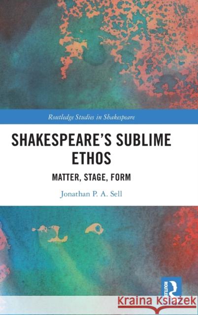 Shakespeare's Sublime Ethos: Matter, Stage, Form Jonathan P. a. Sell 9781032018140