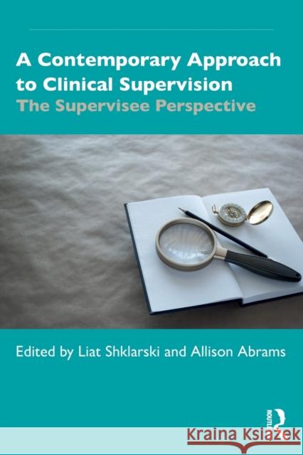 A Contemporary Approach to Clinical Supervision: The Supervisee Perspective Liat Shklarski Allison Abrams 9781032018577