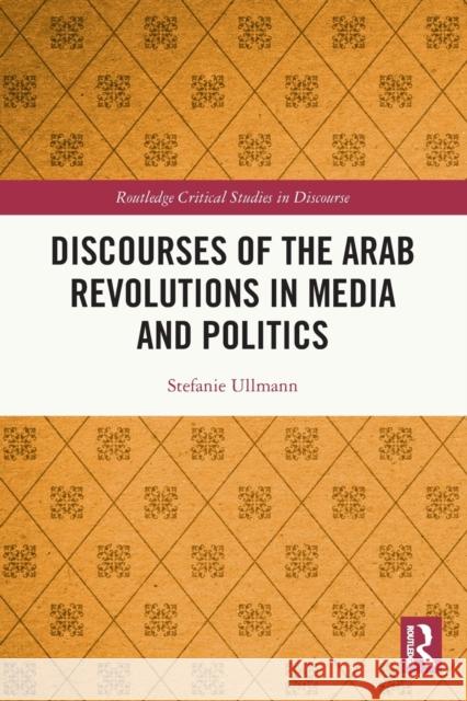 Discourses of the Arab Revolutions in Media and Politics Stefanie Ullmann 9781032018713 Routledge