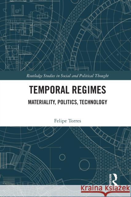 Temporal Regimes: Materiality, Politics, Technology Felipe Torres 9781032018744 Routledge