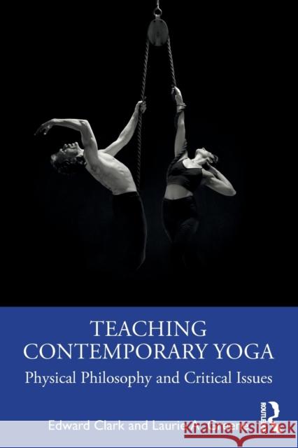 Teaching Contemporary Yoga: Physical Philosophy and Critical Issues Edward Clark Laurie A. Greene 9781032018768 Routledge