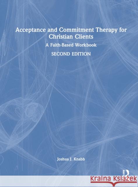 Acceptance and Commitment Therapy for Christian Clients: A Faith-Based Workbook Knabb, Joshua J. 9781032018805 Taylor & Francis Ltd