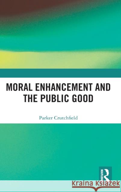 Moral Enhancement and the Public Good Parker Crutchfield 9781032018850 Routledge