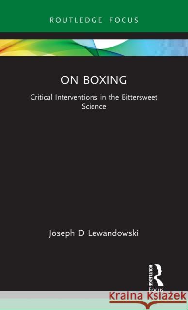 On Boxing: Critical Interventions in the Bittersweet Science Joseph D. Lewandowski 9781032018898 Routledge