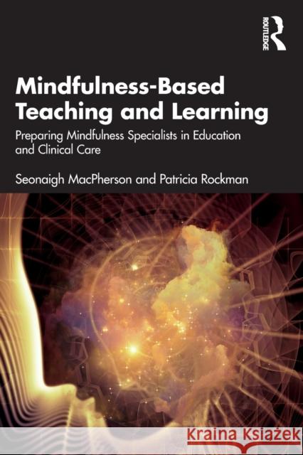 Mindfulness-Based Teaching and Learning: Preparing Mindfulness Specialists in Education and Clinical Care MacPherson, Seonaigh 9781032018928