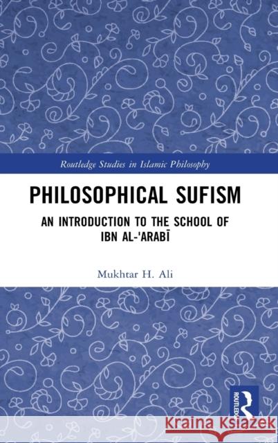 Philosophical Sufism: An Introduction to the School of Ibn Al-'Arabi Ali, Mukhtar H. 9781032019024 Routledge